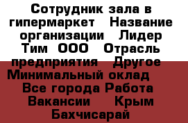 Сотрудник зала в гипермаркет › Название организации ­ Лидер Тим, ООО › Отрасль предприятия ­ Другое › Минимальный оклад ­ 1 - Все города Работа » Вакансии   . Крым,Бахчисарай